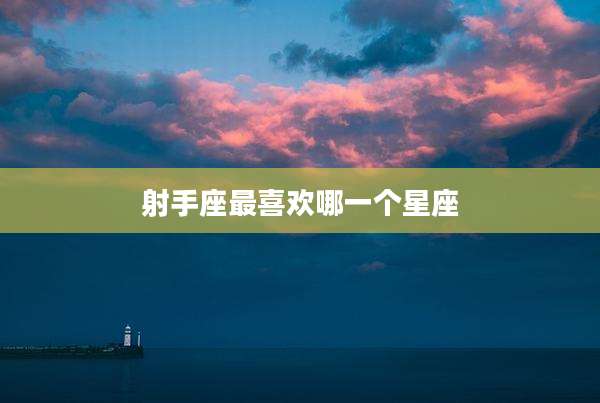 射手座最喜欢哪一个星座