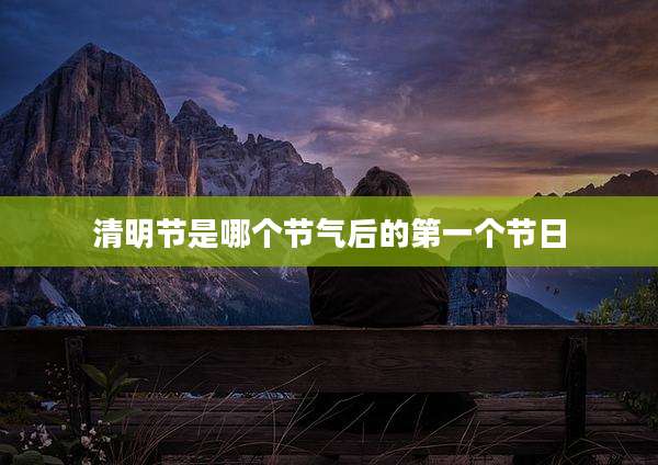 清明节是哪个节气后的第一个节日