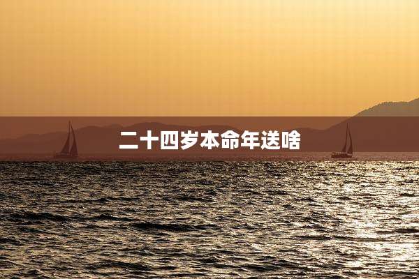 二十四岁本命年送啥