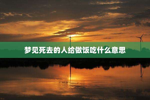 梦见死去的人给做饭吃什么意思