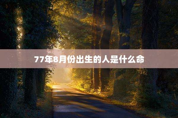 77年8月份出生的人是什么命