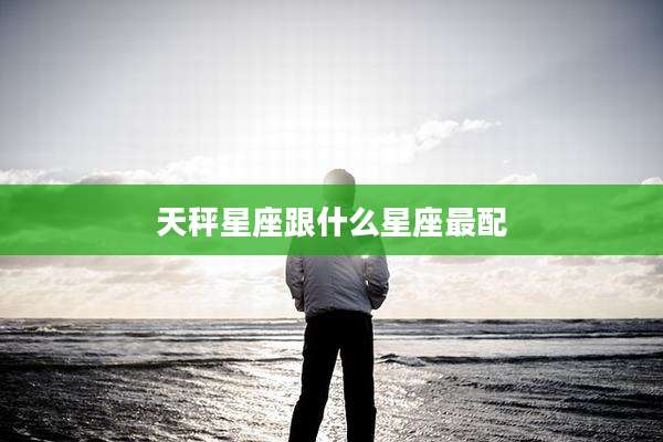 天秤星座跟什么星座最配