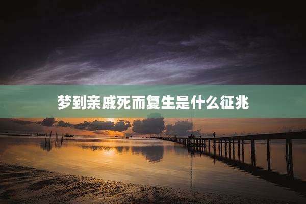 梦到亲戚死而复生是什么征兆