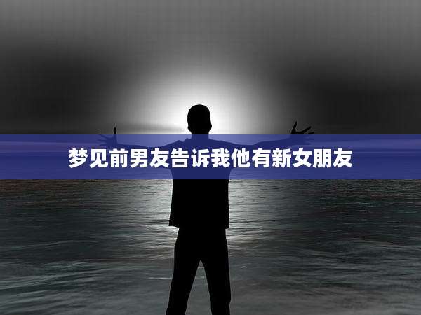 梦见前男友告诉我他有新女朋友