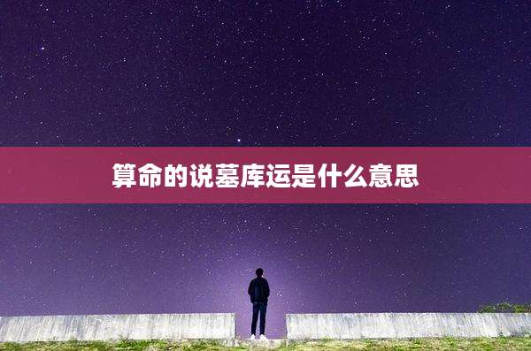 算命的说墓库运是什么意思