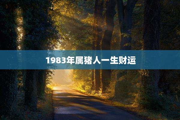 1983年属猪人一生财运