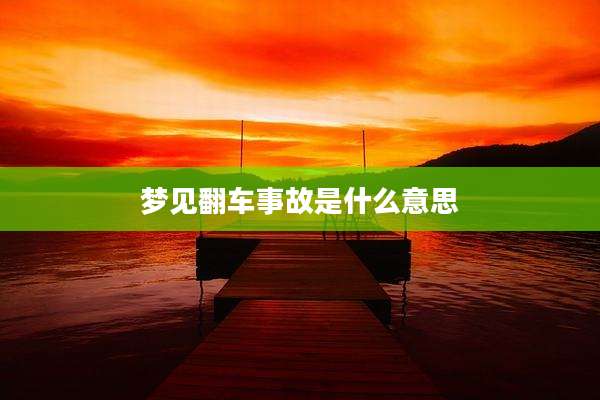 梦见翻车事故是什么意思