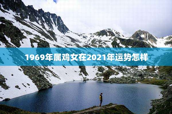 1969年属鸡女在2021年运势怎样