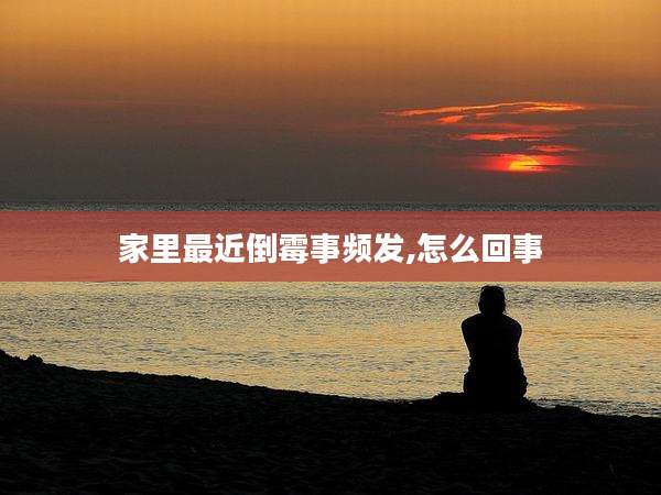 家里最近倒霉事频发,怎么回事