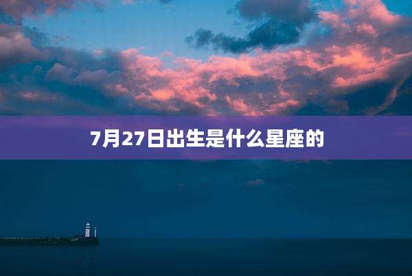 7月27日出生是什么星座的