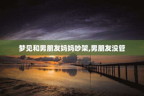 梦见和男朋友妈妈吵架,男朋友没管
