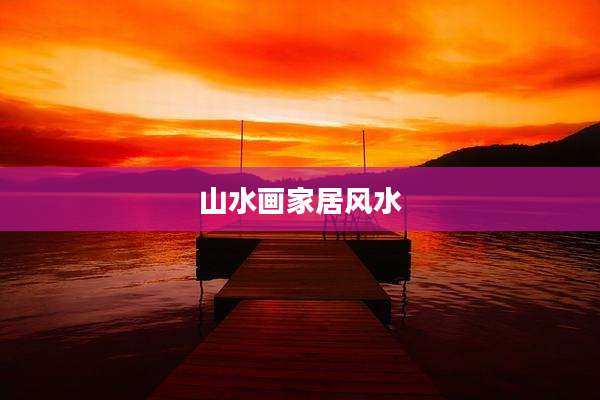 山水画家居风水