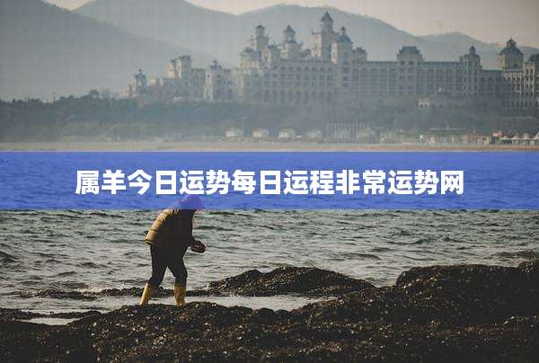 属羊今日运势每日运程非常运势网