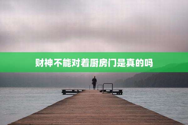 财神不能对着厨房门是真的吗