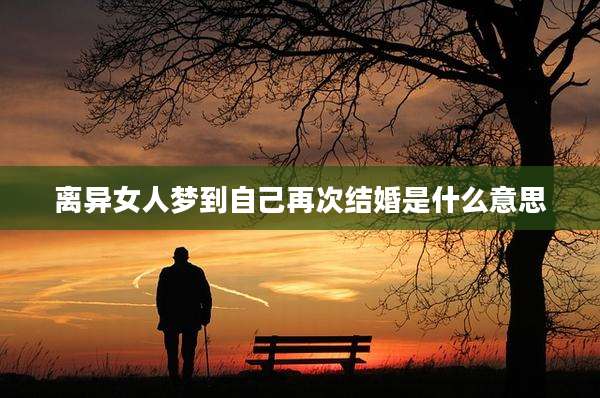 离异女人梦到自己再次结婚是什么意思