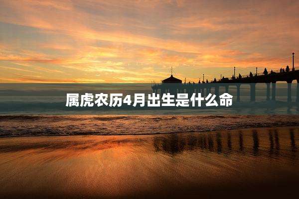 属虎农历4月出生是什么命