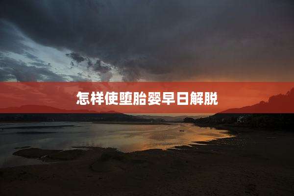 怎样使堕胎婴早日解脱