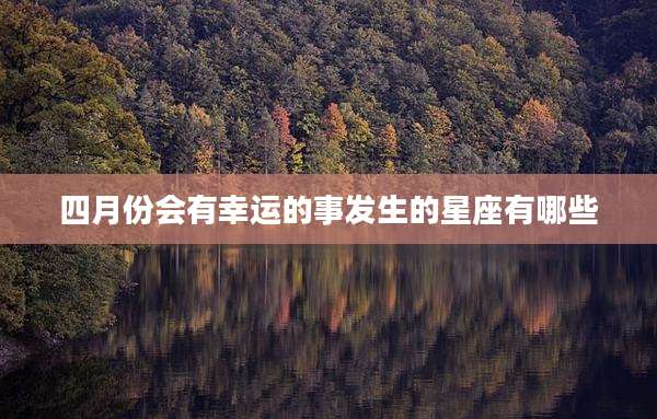 四月份会有幸运的事发生的星座有哪些
