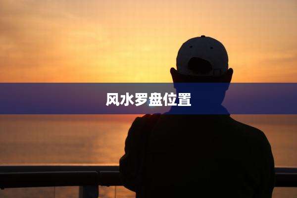 风水罗盘位置