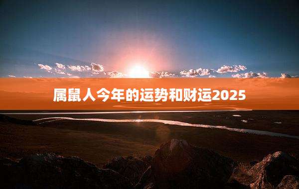 属鼠人今年的运势和财运2025