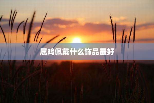 属鸡佩戴什么饰品最好