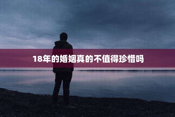 18年的婚姻真的不值得珍惜吗