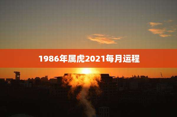 1986年属虎2021每月运程