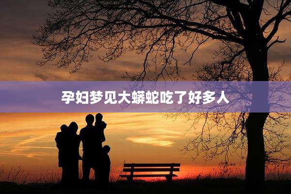 孕妇梦见大蟒蛇吃了好多人