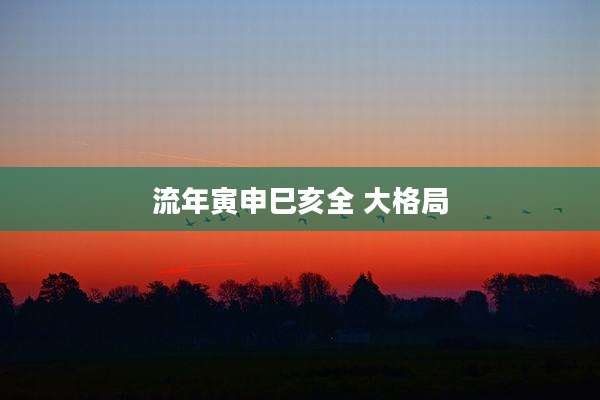流年寅申巳亥全 大格局