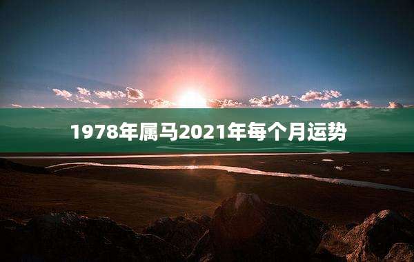 1978年属马2021年每个月运势