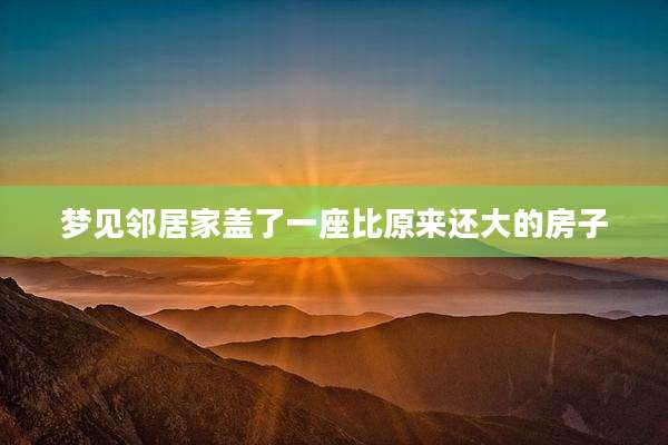 梦见邻居家盖了一座比原来还大的房子