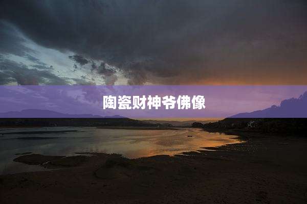 陶瓷财神爷佛像