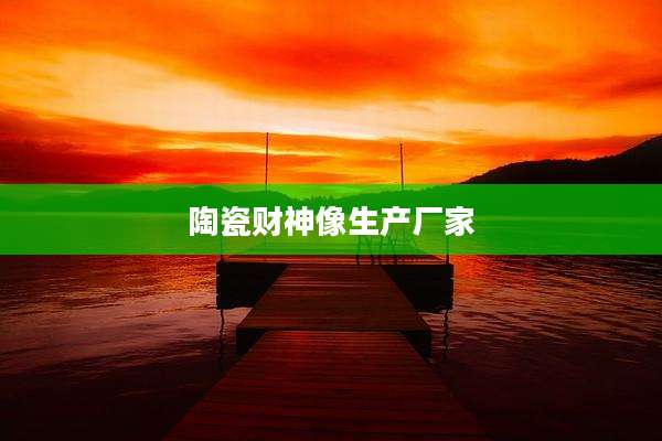 陶瓷财神像生产厂家