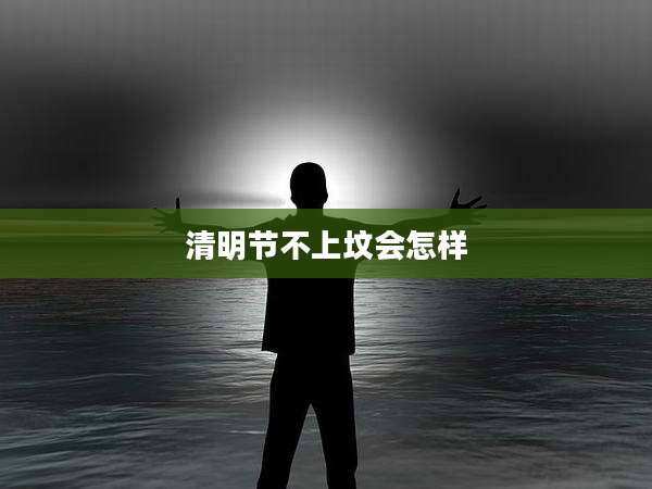 清明节不上坟会怎样