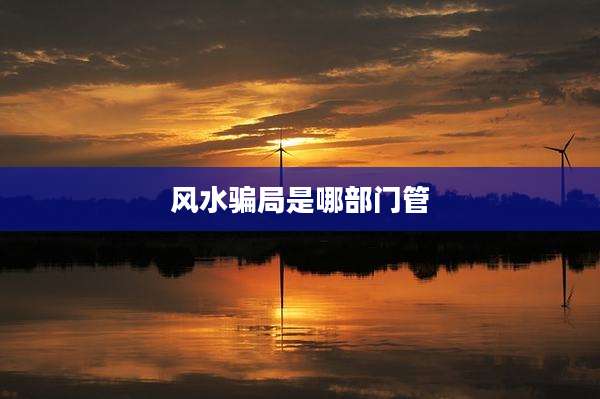 风水骗局是哪部门管