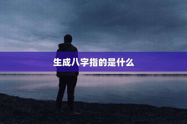 生成八字指的是什么