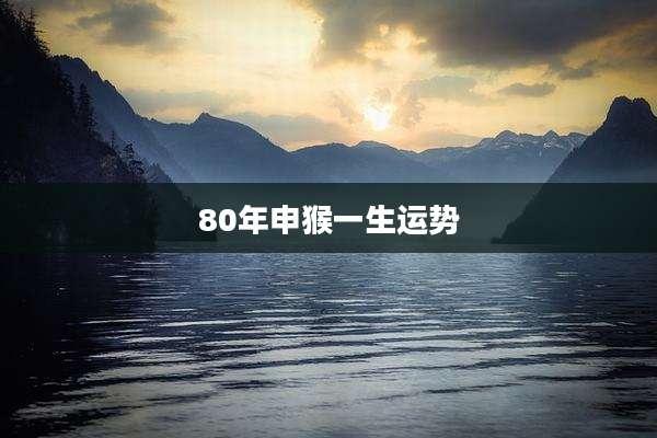 80年申猴一生运势