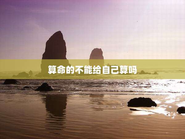 算命的不能给自己算吗