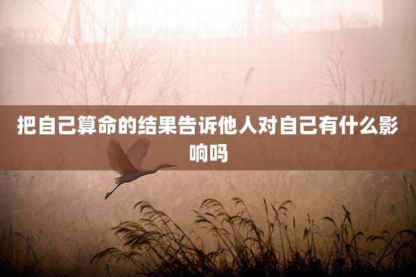 把自己算命的结果告诉他人对自己有什么影响吗
