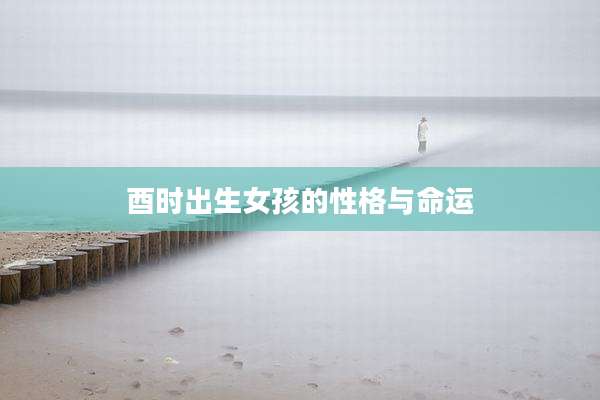 酉时出生女孩的性格与命运