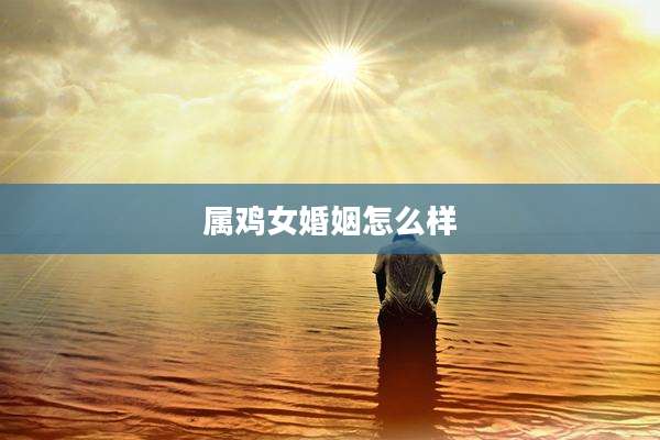 属鸡女婚姻怎么样