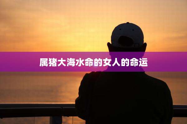 属猪大海水命的女人的命运