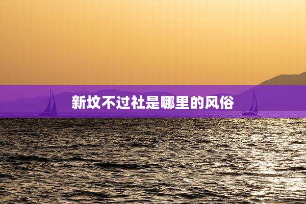 新坟不过社是哪里的风俗