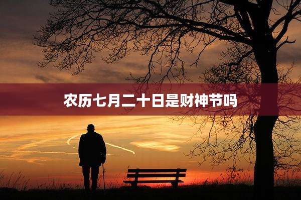 农历七月二十日是财神节吗