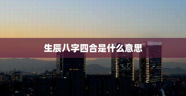 生辰八字四合是什么意思