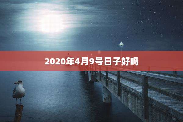 2020年4月9号日子好吗