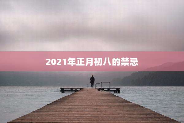 2021年正月初八的禁忌
