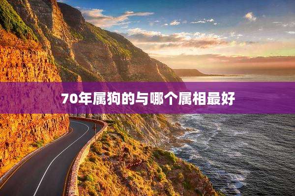 70年属狗的与哪个属相最好