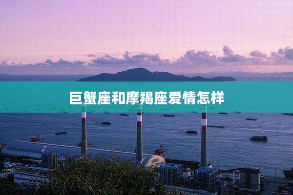巨蟹座和摩羯座爱情怎样