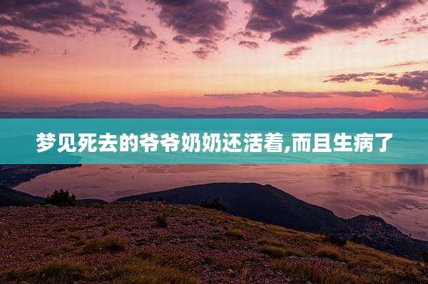 梦见死去的爷爷奶奶还活着,而且生病了